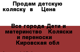 Продам детскую  коляску 3в1 › Цена ­ 14 000 - Все города Дети и материнство » Коляски и переноски   . Кировская обл.